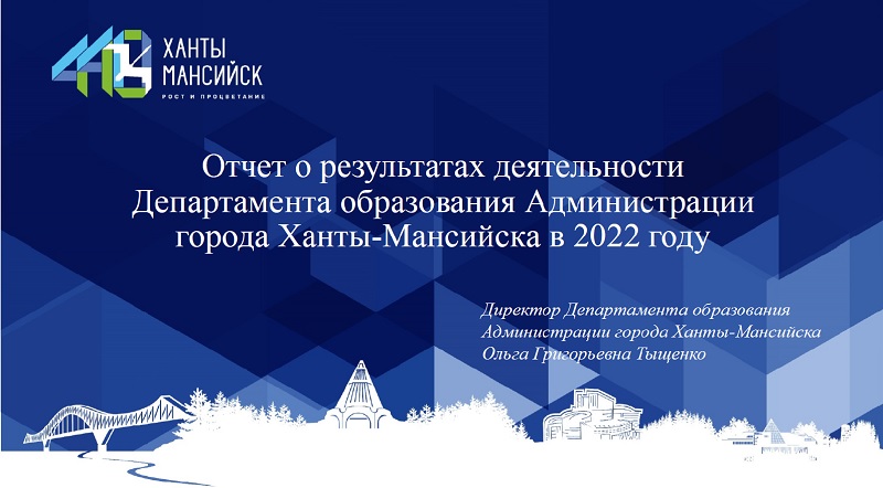 Отчет о результатах деятельности Департамента образования Администрации города Ханты-Мансийска в 2022 году.